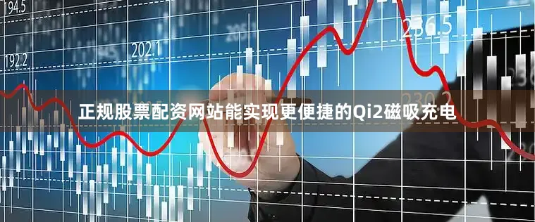 正规股票配资网站能实现更便捷的Qi2磁吸充电