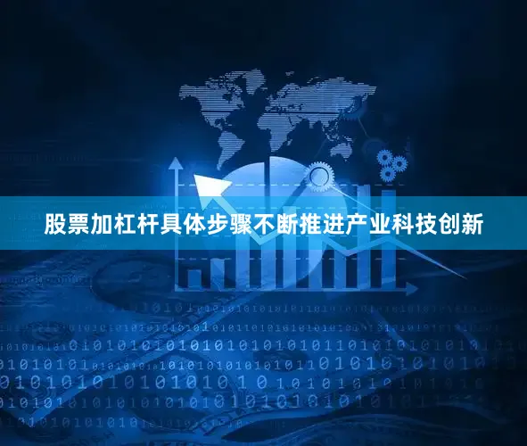 股票加杠杆具体步骤不断推进产业科技创新