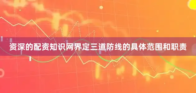 资深的配资知识网界定三道防线的具体范围和职责