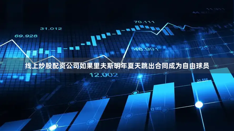 线上炒股配资公司如果里夫斯明年夏天跳出合同成为自由球员