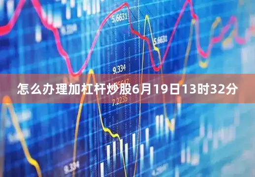 怎么办理加杠杆炒股6月19日13时32分