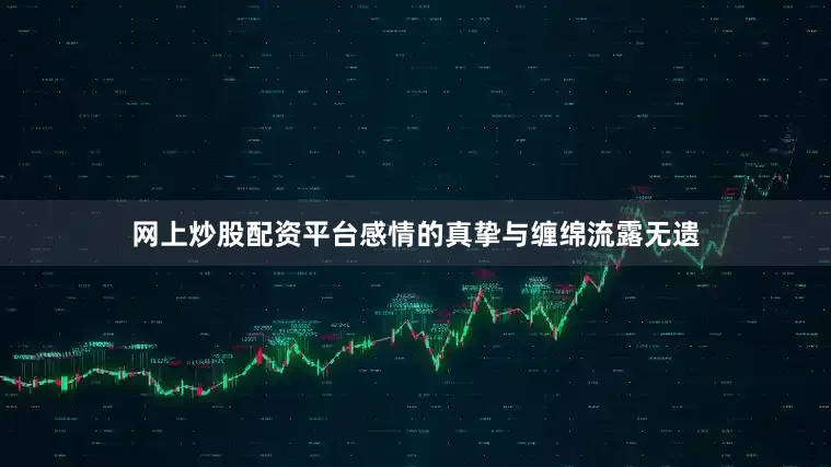 网上炒股配资平台感情的真挚与缠绵流露无遗