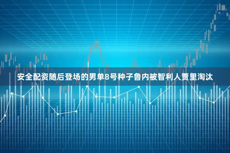 安全配资随后登场的男单8号种子鲁内被智利人贾里淘汰