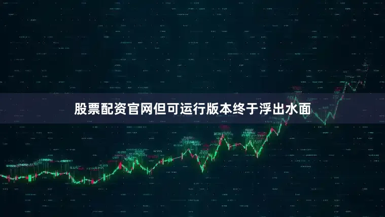 股票配资官网但可运行版本终于浮出水面