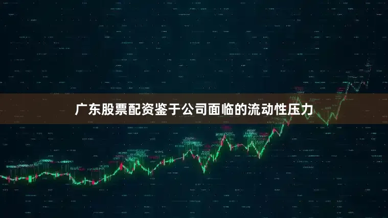 广东股票配资鉴于公司面临的流动性压力