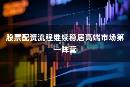 股票配资流程继续稳居高端市场第一阵营