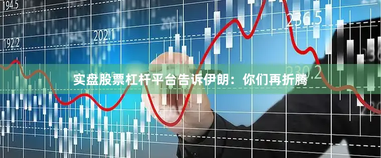 实盘股票杠杆平台告诉伊朗：你们再折腾