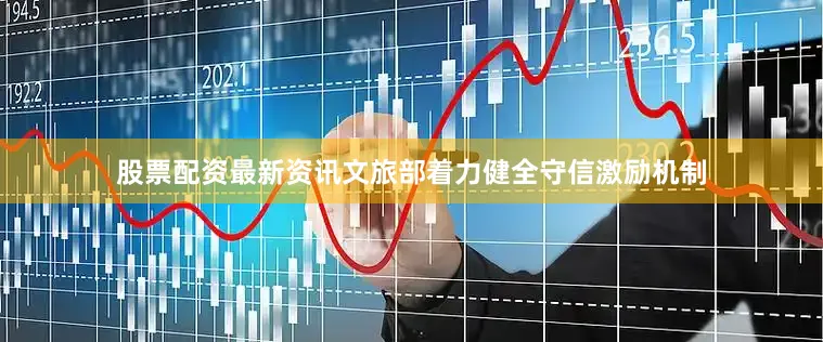 股票配资最新资讯文旅部着力健全守信激励机制