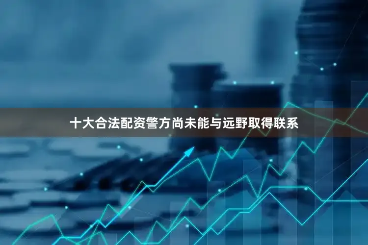 十大合法配资警方尚未能与远野取得联系