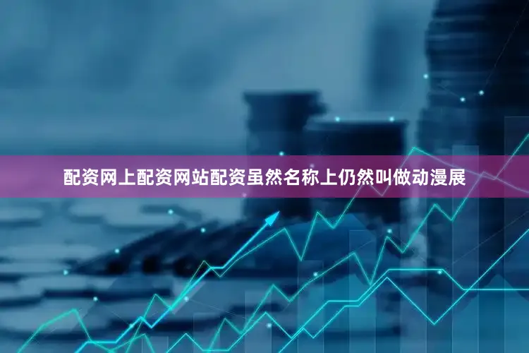 配资网上配资网站配资虽然名称上仍然叫做动漫展