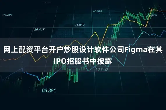 网上配资平台开户炒股设计软件公司Figma在其IPO招股书中披露