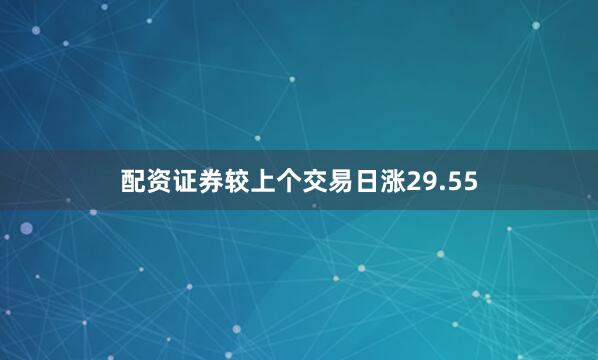 配资证券较上个交易日涨29.55