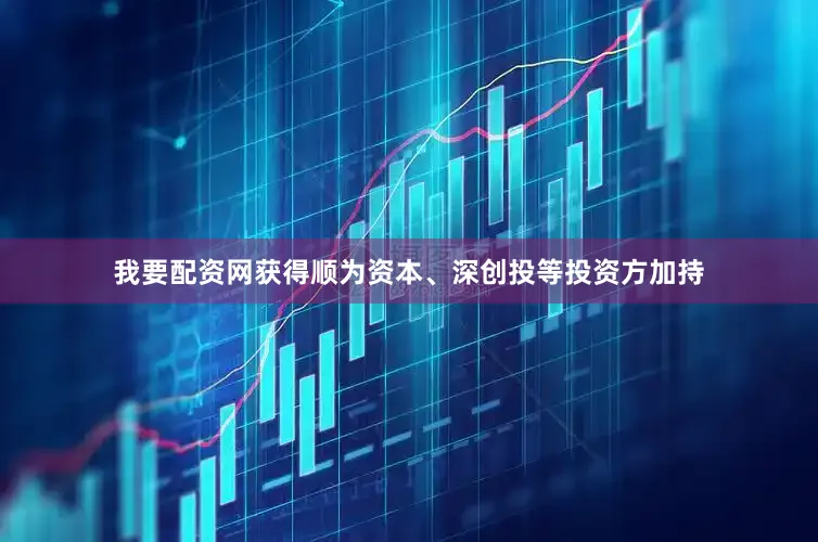 我要配资网获得顺为资本、深创投等投资方加持