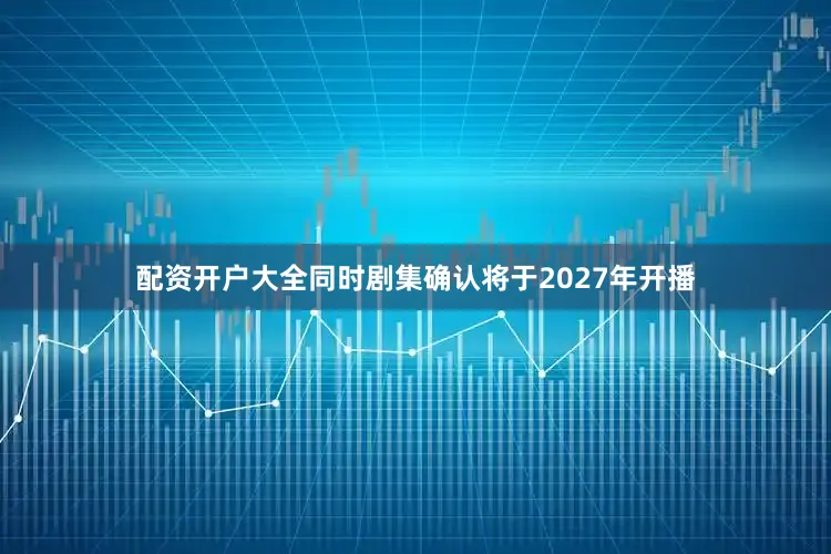 配资开户大全同时剧集确认将于2027年开播