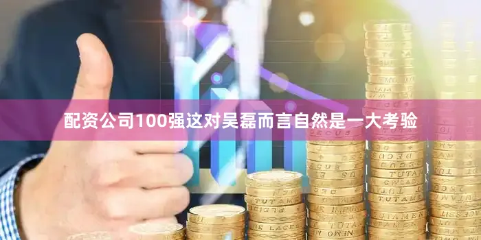 配资公司100强这对吴磊而言自然是一大考验