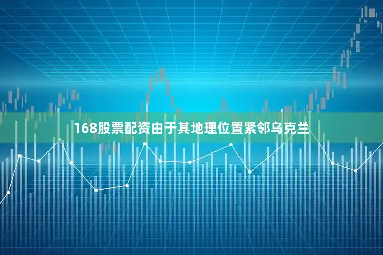 168股票配资由于其地理位置紧邻乌克兰