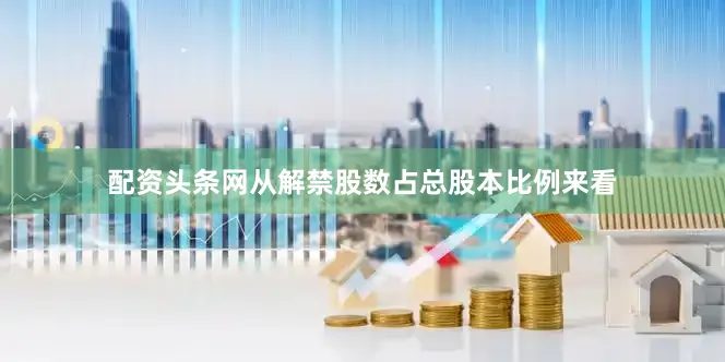 配资头条网从解禁股数占总股本比例来看