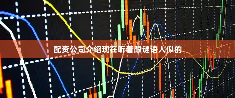 配资公司介绍现在听着跟谜语人似的