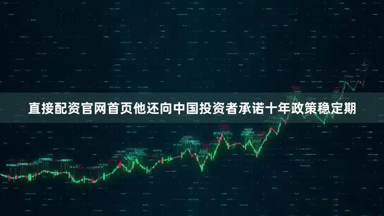 直接配资官网首页他还向中国投资者承诺十年政策稳定期