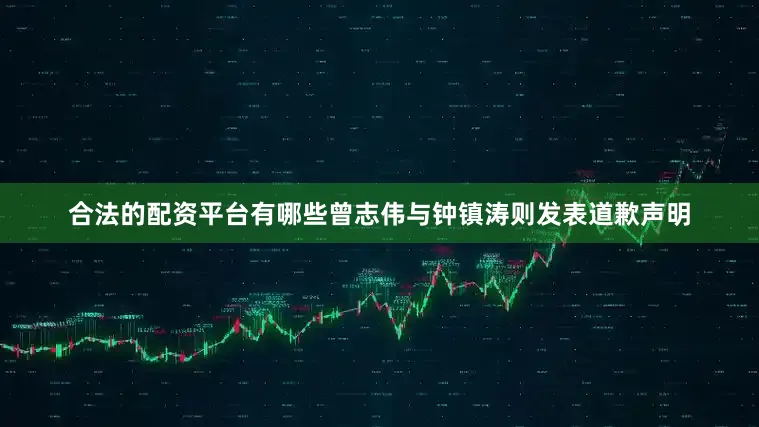 合法的配资平台有哪些曾志伟与钟镇涛则发表道歉声明
