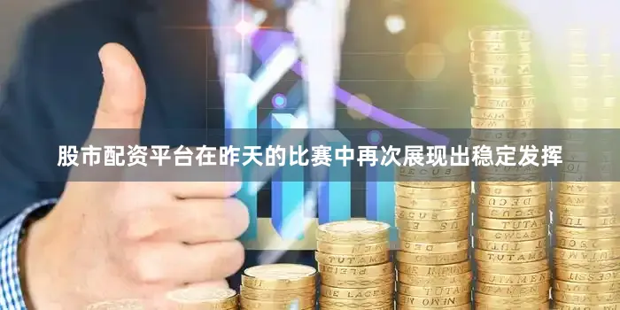 股市配资平台在昨天的比赛中再次展现出稳定发挥