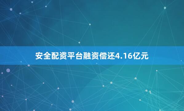 安全配资平台融资偿还4.16亿元