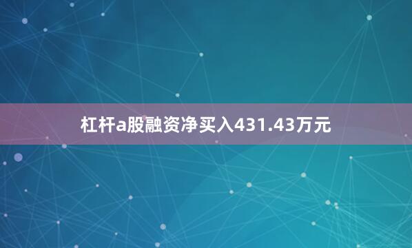 杠杆a股融资净买入431.43万元