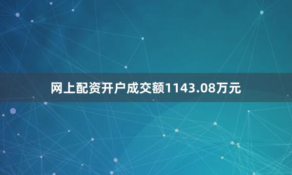 网上配资开户成交额1143.08万元