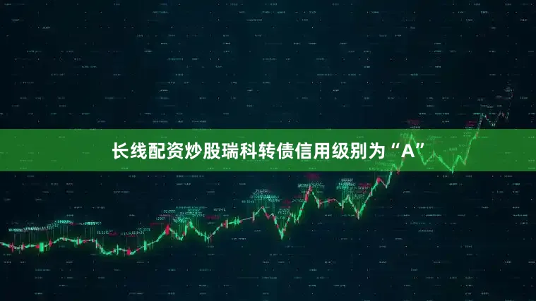 长线配资炒股瑞科转债信用级别为“A”