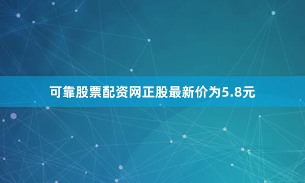 可靠股票配资网正股最新价为5.8元