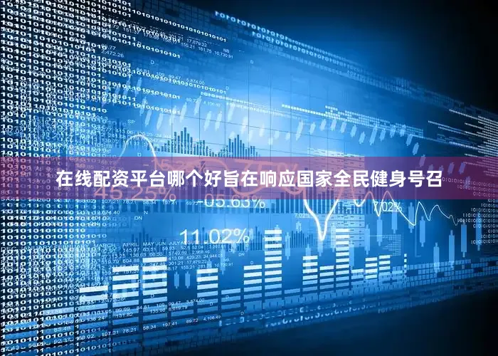 在线配资平台哪个好旨在响应国家全民健身号召