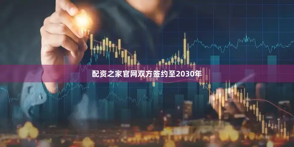 配资之家官网双方签约至2030年