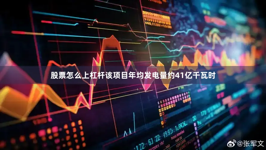 股票怎么上杠杆该项目年均发电量约41亿千瓦时