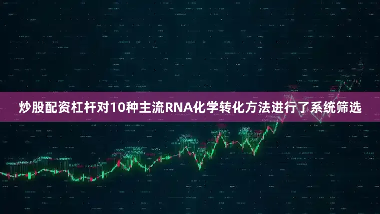 炒股配资杠杆对10种主流RNA化学转化方法进行了系统筛选
