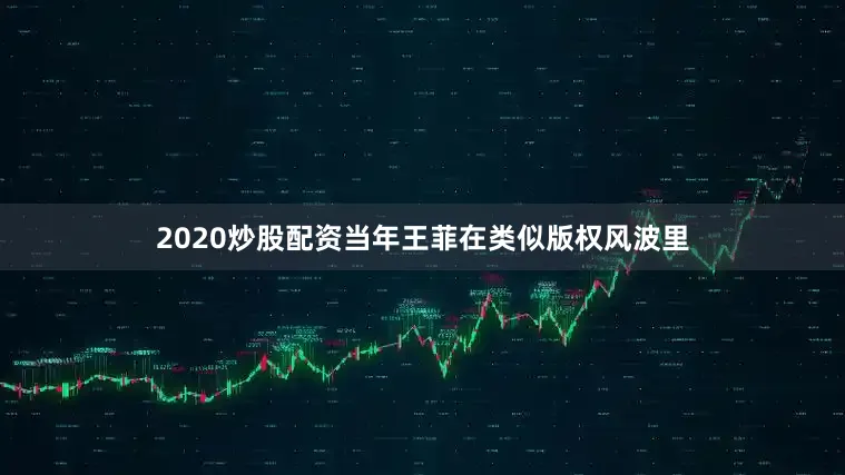 2020炒股配资当年王菲在类似版权风波里