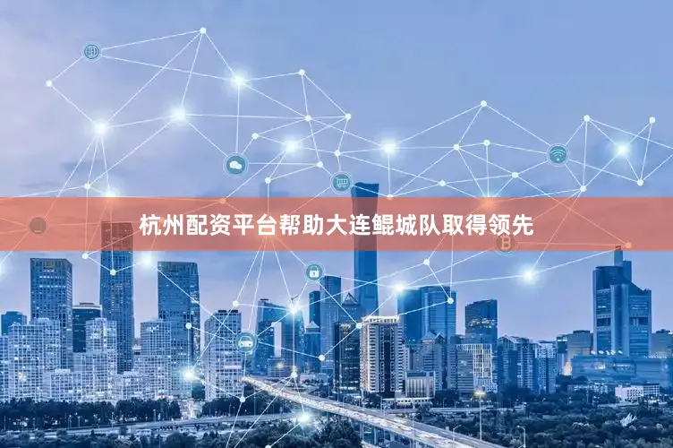 杭州配资平台帮助大连鲲城队取得领先