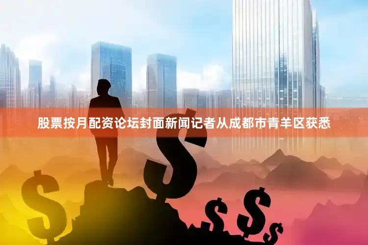 股票按月配资论坛封面新闻记者从成都市青羊区获悉