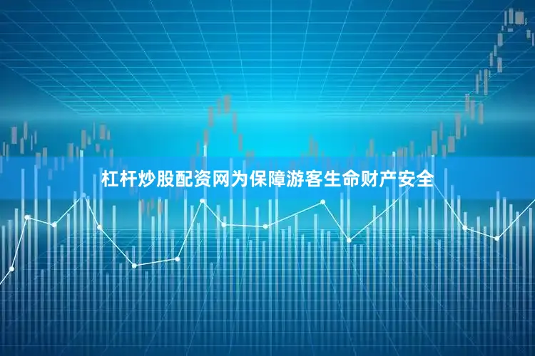 杠杆炒股配资网为保障游客生命财产安全
