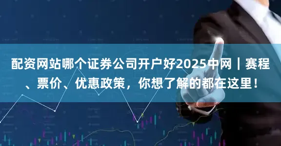 配资网站哪个证券公司开户好2025中网｜赛程、票价、优惠政策，你想了解的都在这里！
