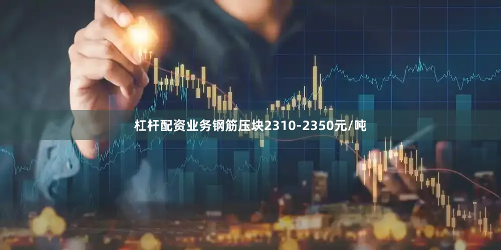 杠杆配资业务钢筋压块2310-2350元/吨