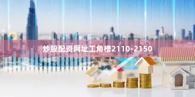炒股配资网址工角槽2110-2150