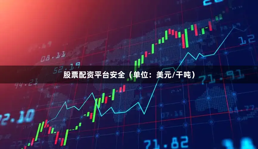 股票配资平台安全（单位：美元/干吨）