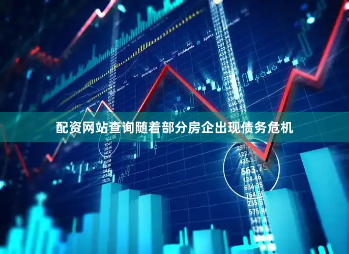 配资网站查询随着部分房企出现债务危机