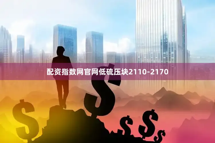 配资指数网官网低硫压块2110-2170