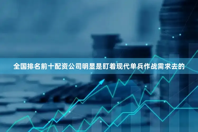 全国排名前十配资公司明显是盯着现代单兵作战需求去的