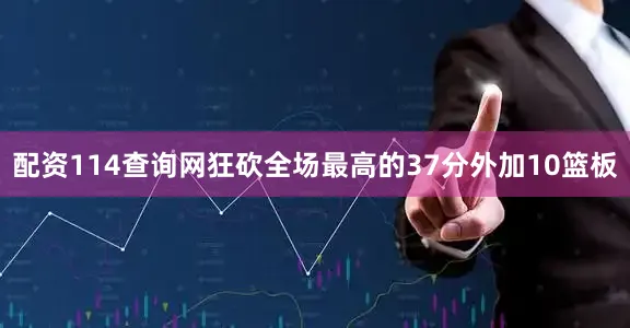 配资114查询网狂砍全场最高的37分外加10篮板