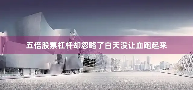五倍股票杠杆却忽略了白天没让血跑起来