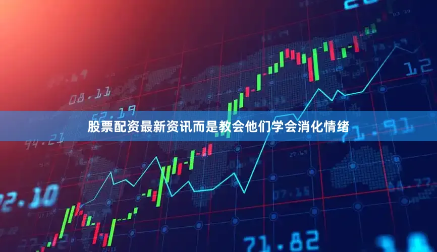 股票配资最新资讯而是教会他们学会消化情绪