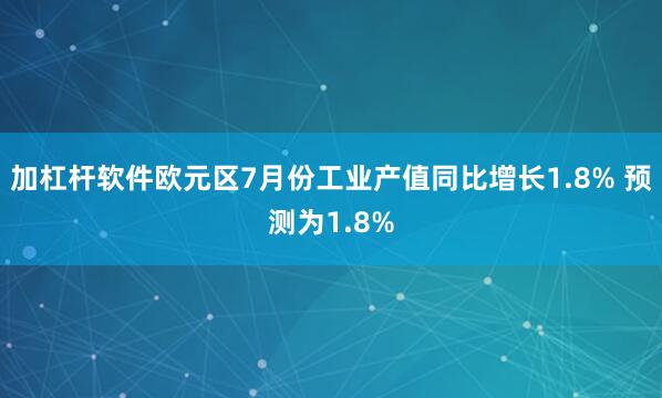 加杠杆软件欧元区7月份工业产值同比增长1.8% 预测为1.8%