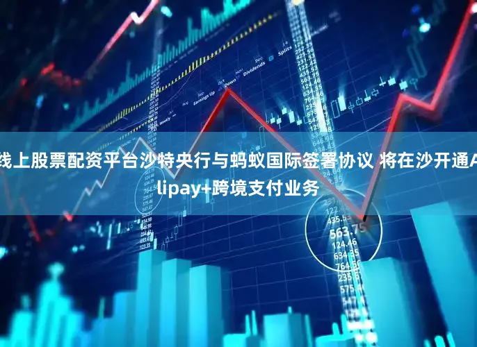 线上股票配资平台沙特央行与蚂蚁国际签署协议 将在沙开通Alipay+跨境支付业务